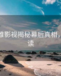 麻豆多维影视揭秘幕后真相，避坑必读