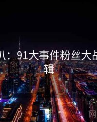 独家深扒：91大事件粉丝大战热度逻辑