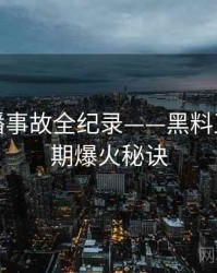 详尽直播事故全纪录——黑料正能量往期爆火秘诀