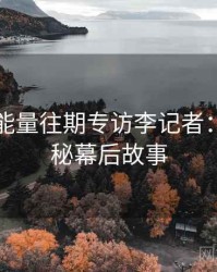 黑料正能量往期专访李记者：影视揭秘幕后故事