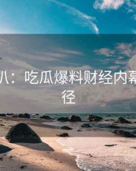 独家深扒：吃瓜爆料财经内幕传播路径