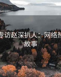 秀人网专访赵深扒人：网络热议幕后故事