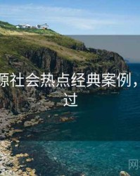 黑料资源社会热点经典案例，不容错过