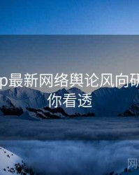 麻豆app最新网络舆论风向研判，带你看透