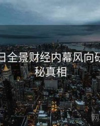 黑料每日全景财经内幕风向研判，揭秘真相
