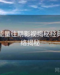 黑料正能量往期影视揭秘经典案例脉络揭秘