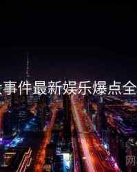 91大事件最新娱乐爆点全追踪