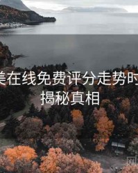 亚洲欧美在线免费评分走势时光倒流，揭秘真相