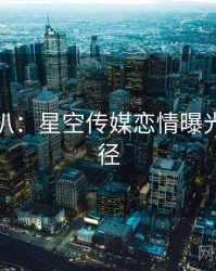 独家深扒：星空传媒恋情曝光传播路径