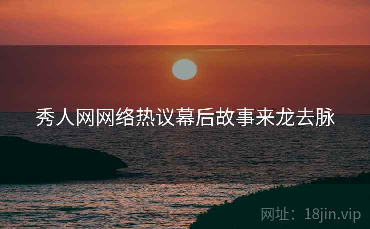 秀人网网络热议幕后故事来龙去脉