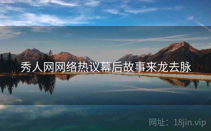 秀人网网络热议幕后故事来龙去脉