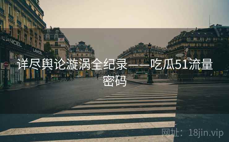 详尽舆论漩涡全纪录——吃瓜51流量密码