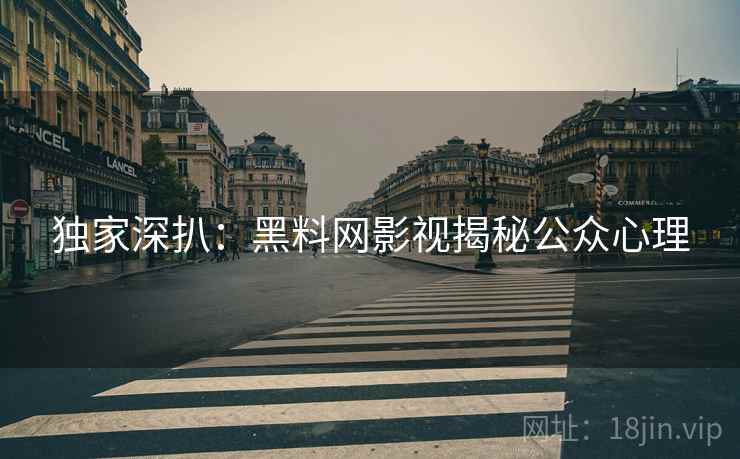 独家深扒：黑料网影视揭秘公众心理