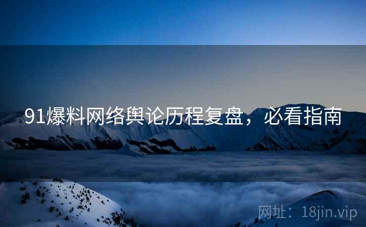 91爆料网络舆论历程复盘，必看指南