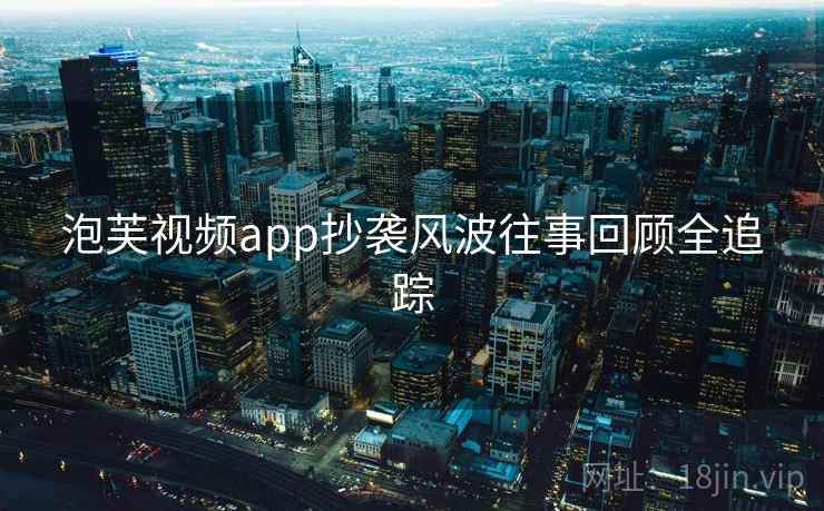 泡芙视频app抄袭风波往事回顾全追踪
