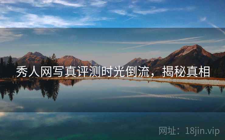 秀人网写真评测时光倒流，揭秘真相