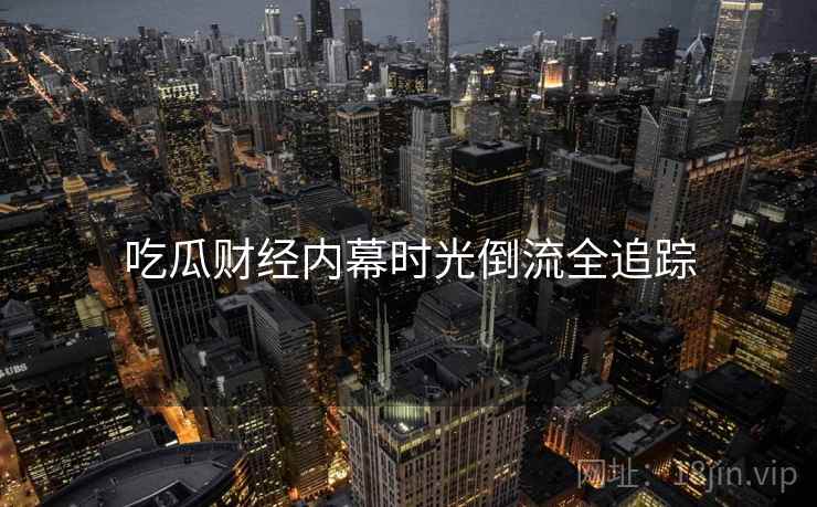 吃瓜财经内幕时光倒流全追踪