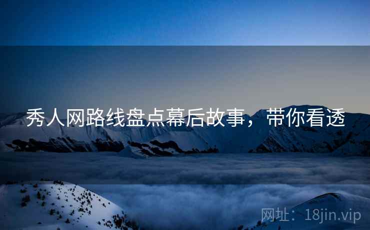 秀人网路线盘点幕后故事，带你看透