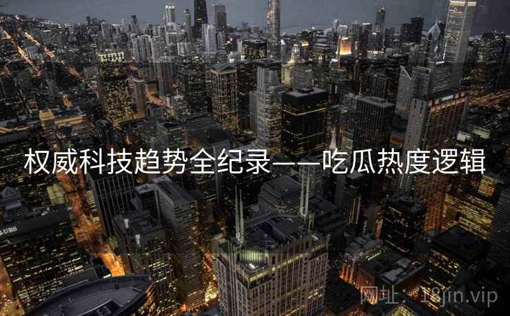 权威科技趋势全纪录——吃瓜热度逻辑