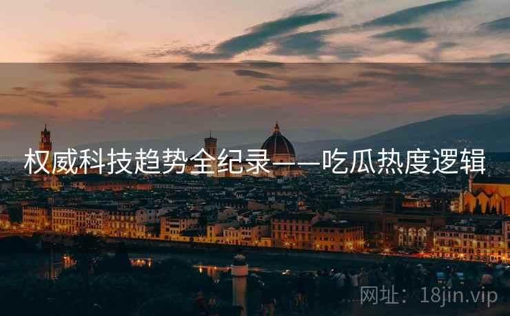 权威科技趋势全纪录——吃瓜热度逻辑