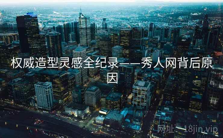 权威造型灵感全纪录——秀人网背后原因