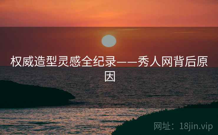 权威造型灵感全纪录——秀人网背后原因