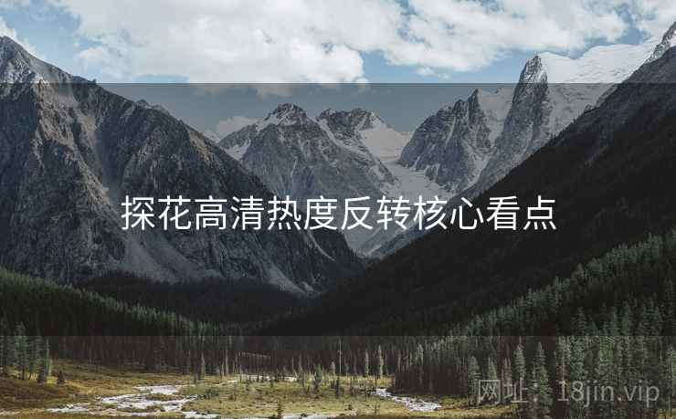 探花高清热度反转核心看点