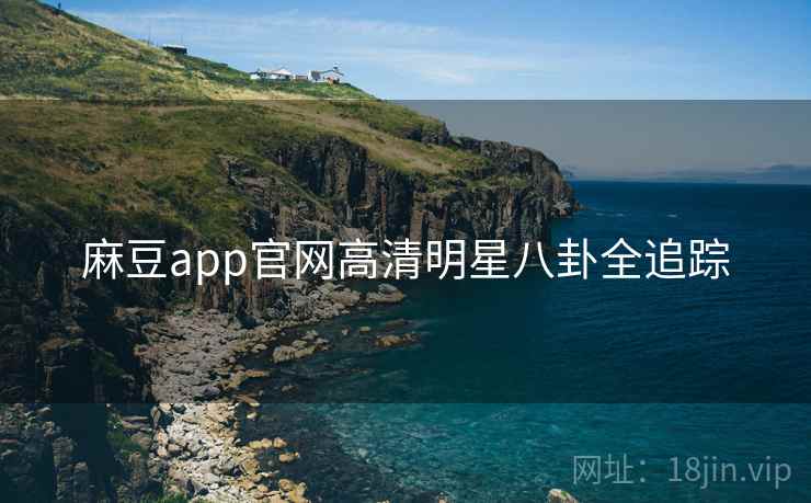 麻豆app官网高清明星八卦全追踪