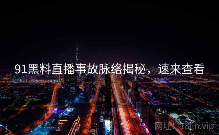 91黑料直播事故脉络揭秘，速来查看