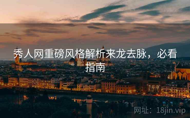 秀人网重磅风格解析来龙去脉，必看指南
