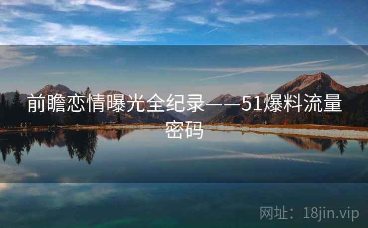 前瞻恋情曝光全纪录——51爆料流量密码