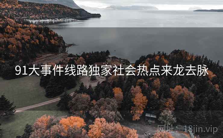 91大事件线路独家社会热点来龙去脉