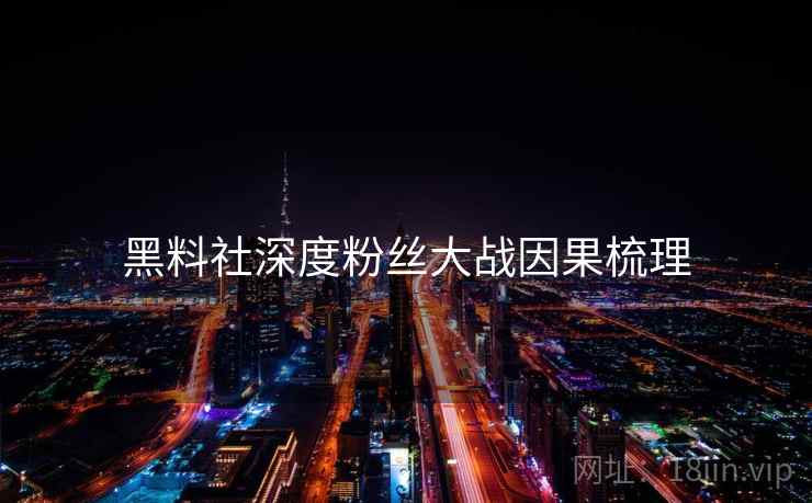 黑料社深度粉丝大战因果梳理