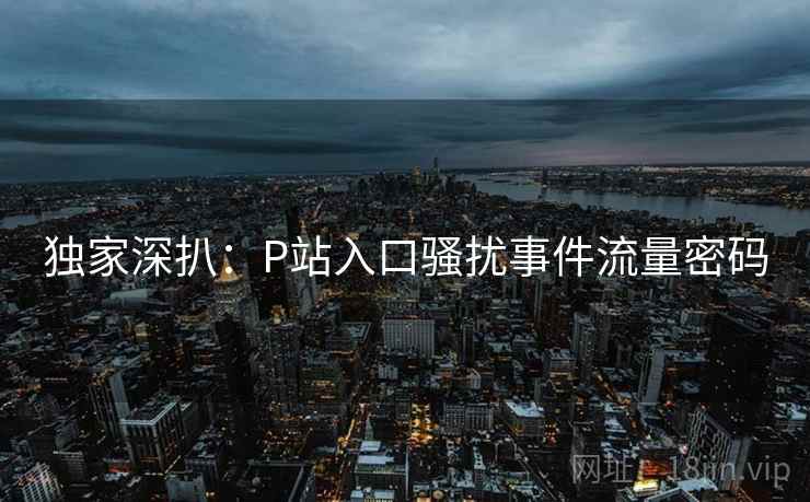 独家深扒：P站入口骚扰事件流量密码