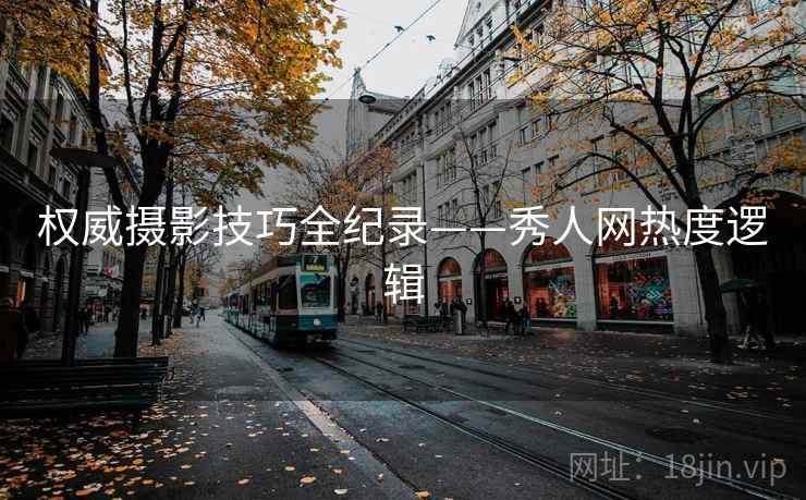 权威摄影技巧全纪录——秀人网热度逻辑