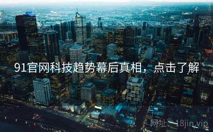 91官网科技趋势幕后真相，点击了解