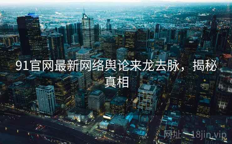 91官网最新网络舆论来龙去脉，揭秘真相