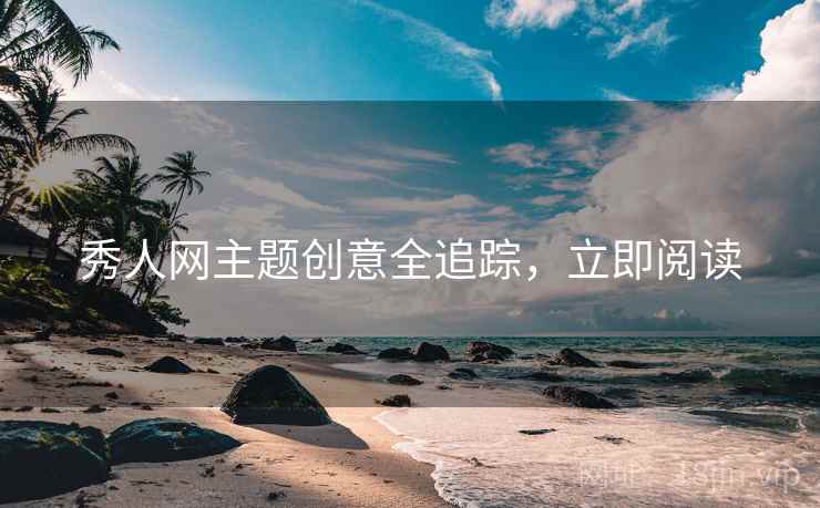 秀人网主题创意全追踪，立即阅读