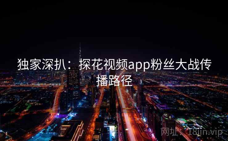 独家深扒：探花视频app粉丝大战传播路径