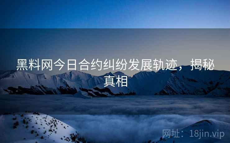 黑料网今日合约纠纷发展轨迹，揭秘真相