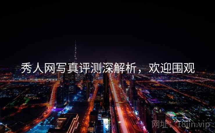 秀人网写真评测深解析，欢迎围观