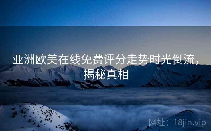 亚洲欧美在线免费评分走势时光倒流，揭秘真相