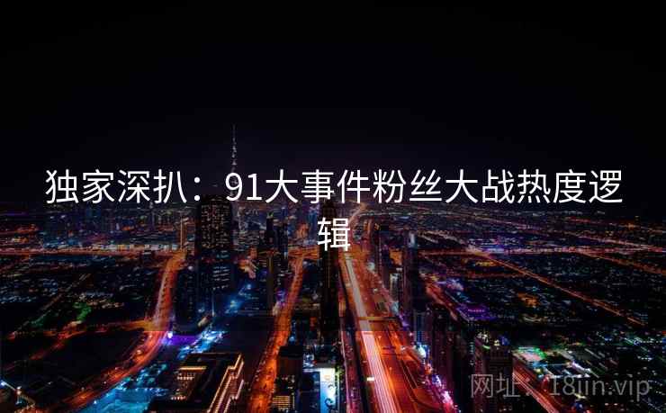 独家深扒：91大事件粉丝大战热度逻辑