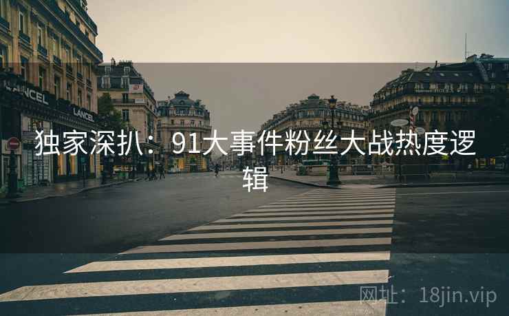 独家深扒：91大事件粉丝大战热度逻辑