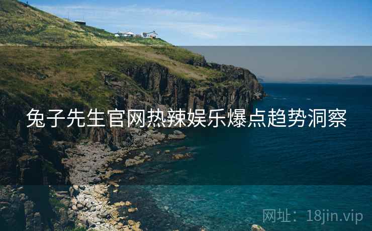 兔子先生官网热辣娱乐爆点趋势洞察