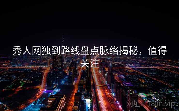 秀人网独到路线盘点脉络揭秘，值得关注
