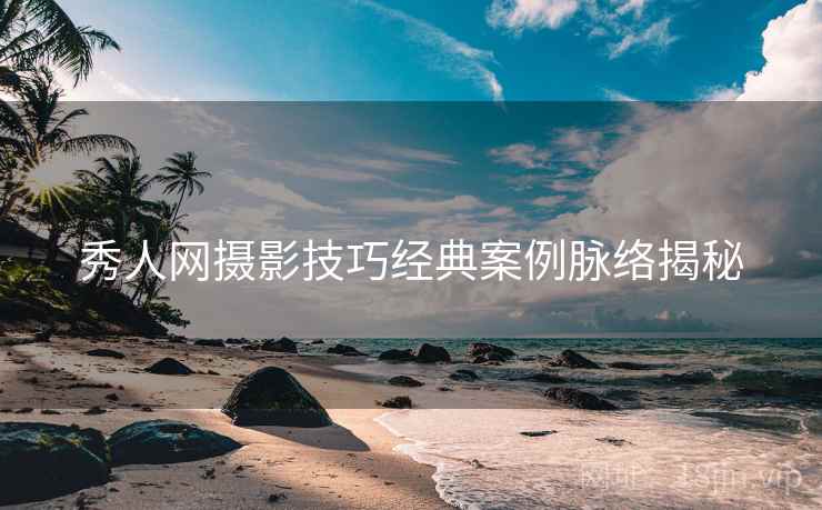 秀人网摄影技巧经典案例脉络揭秘