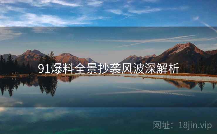 91爆料全景抄袭风波深解析