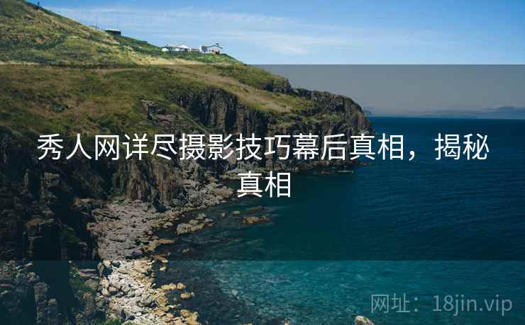 秀人网详尽摄影技巧幕后真相，揭秘真相