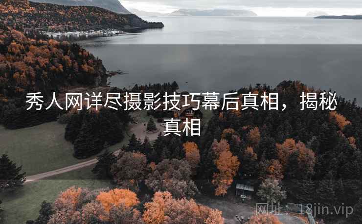 秀人网详尽摄影技巧幕后真相，揭秘真相